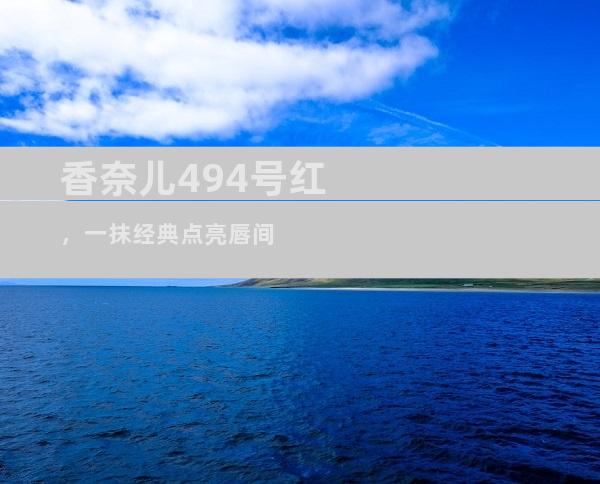 香奈儿494号红，一抹经典点亮唇间