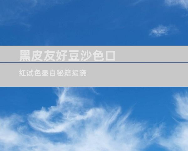 黑皮友好豆沙色口红试色显白秘籍揭晓